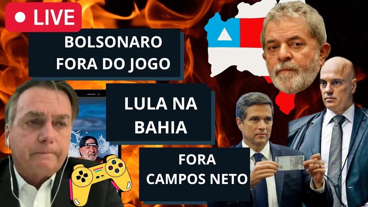 LIVE: BOLSONARO FORA DO JOGO, LULA NA BAHIA, FORA CAMPOS NETO