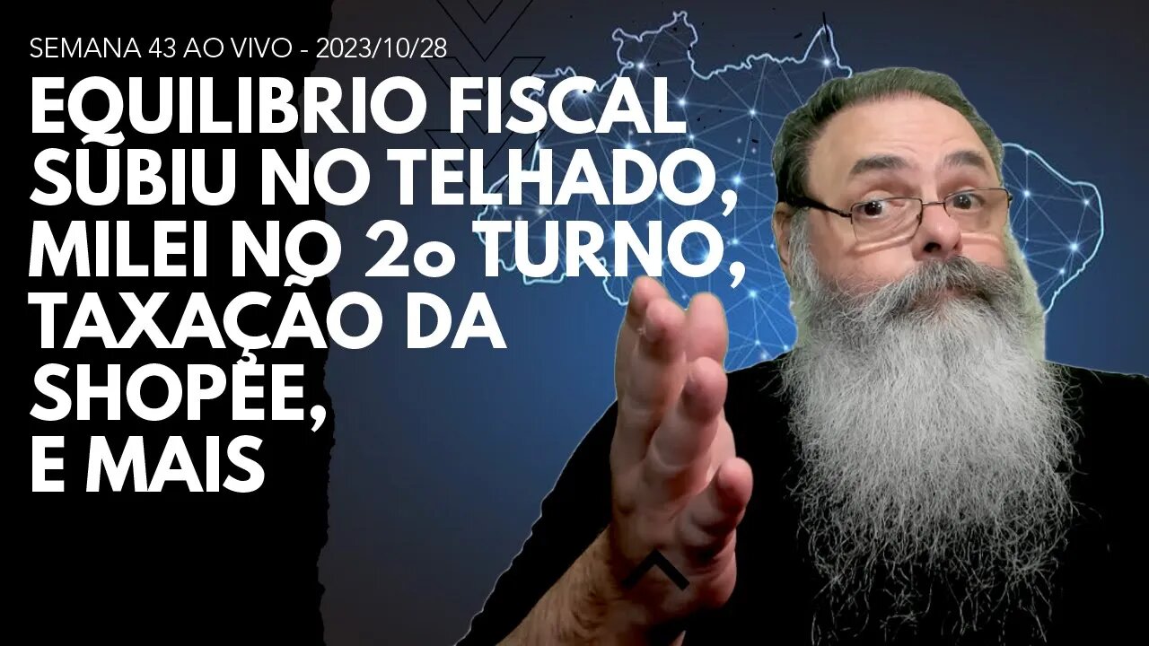 SEMANA 43 ao VIVO - EQUILIBRIO FISCAL subiu no TELHADO de VEZ, MILEI no 2o TURNO, TAXAÇÃO da SHOPEE