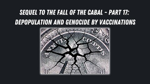 Sequel to the Fall of the Cabal - Part 17: Depopulation and Genocide by Vaccinations