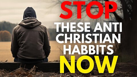 7 Anti-Christian Habits You Should Stop Now!