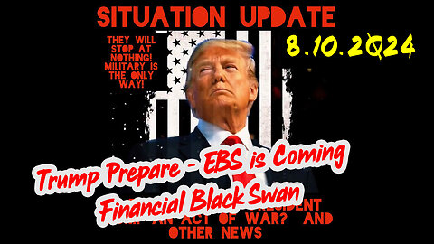 Situation Update 8-10-2Q24 ~ Trump Prepare - EBS is Coming. Financial Black Swan