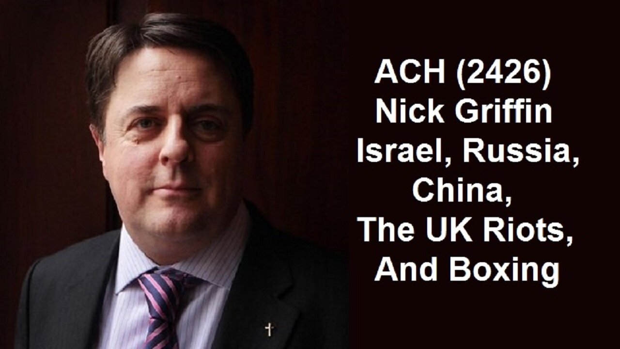 ACH (2426) Nick Griffin – Israel, Russia, China, The UK Riots, And Boxing