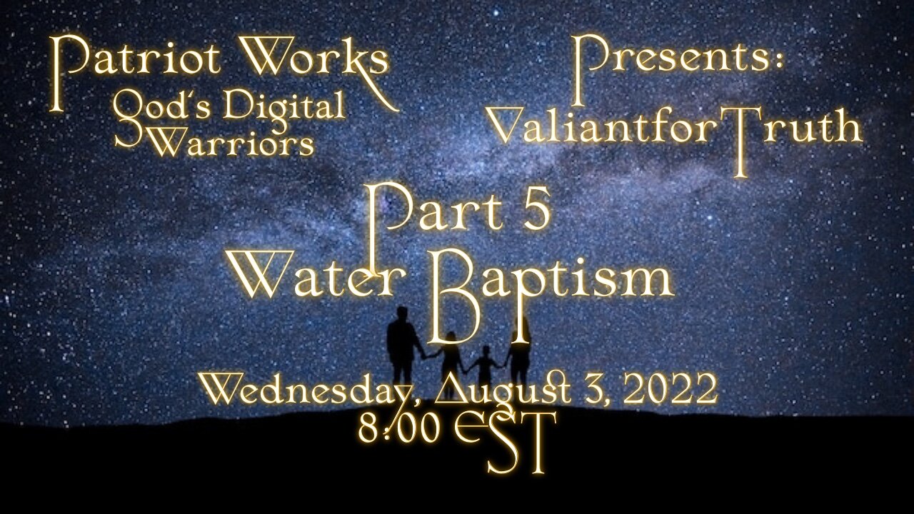 Valiant for Truth 08/03/22 Water Baptism Pt 5