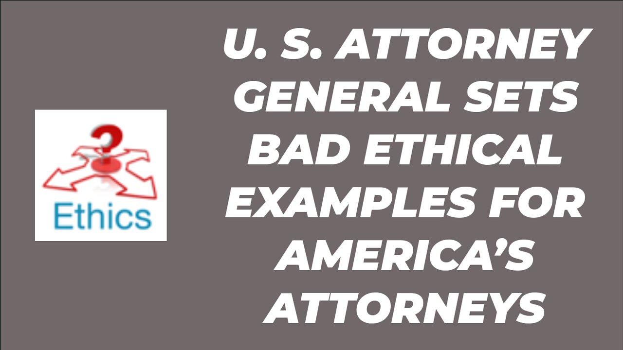 U. S. ATTORNEY GENERAL SETS BAD ETHICAL EXAMPLES FOR OTHER ATTORNEYS