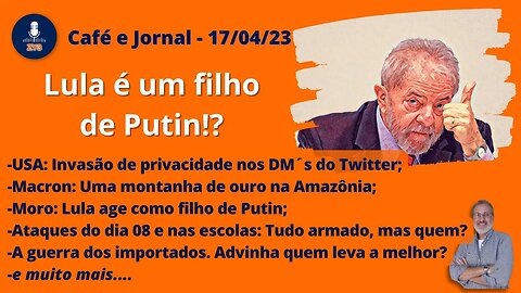 Lula é um filho de Putin!? - Café e Jornal - 17/04/23