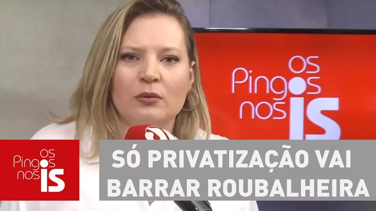 Joice: Só privatização vai barrar roubalheira