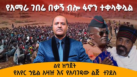 የአባገዳው ልጅ እና የአይር ሃይሉ አዛዥ ቤተሰቦች ተገደሉ - ሞንጆሪኖ አብይ ቀበሌም አይመራም እያለች ነው- ፋኖ ወደ አዲስ አበባ - የዛሬ ልዩ ዝግጅት