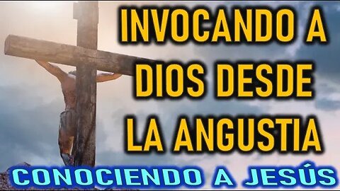 INVOCANDO A DIOS DESDE LA ANGUSTIA - CONOCIENDO A JESÚS