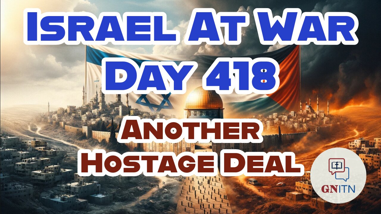 GNITN Special Edition Israel At War Day 418: Another Hostage Deal