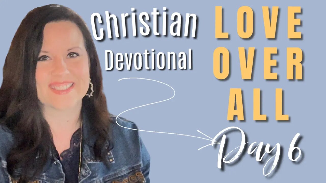 Day 6 - Love Over All - Candace Cameron Bure Bible Study Devotional - Love is Active & Truthful