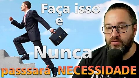 Se fizer isso, nunca passará necessidade