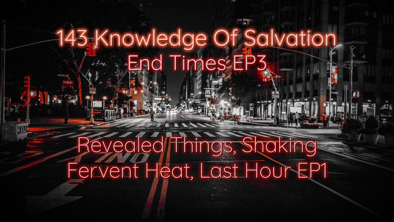 143 Knowledge Of Salvation - End Times EP3 - Revealed Things, Shaking, Fervent Heat, Last Hour EP1