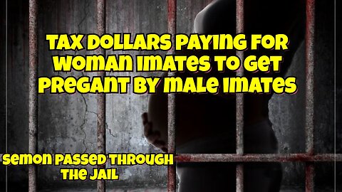 TAX DOLLARS PAYING FOR IMATES TO HAVE BABIES PASSING SEMON THROUGH THE JAIL