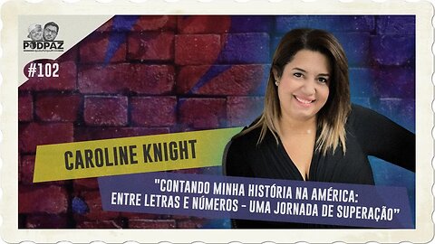 #-102 - CAROLINE KNIGHT - MINHA HISTÓRIA NA AMÉRICA: ENTRE LETRAS E NÚM. - UMA JORNADA DE SUPERAÇãO