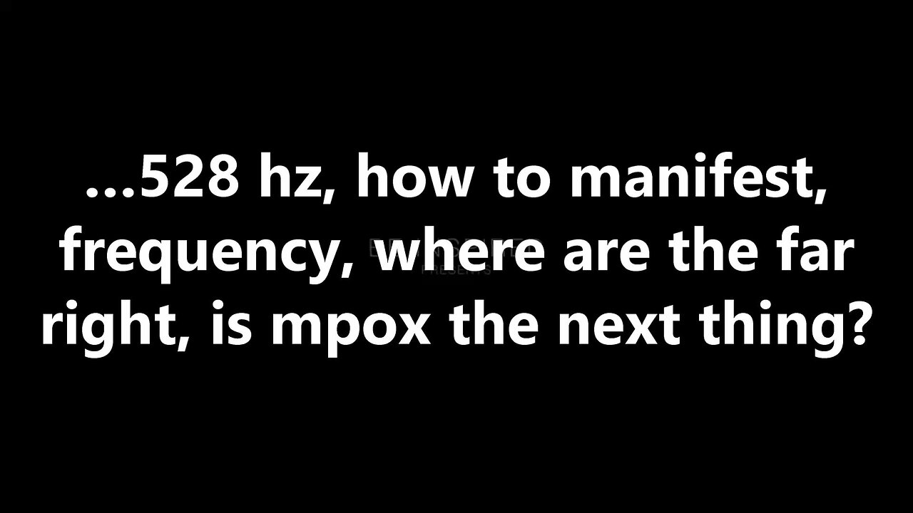 …528 Hz, how to manifest, frequency, where are the far right, is mpox the next thing?