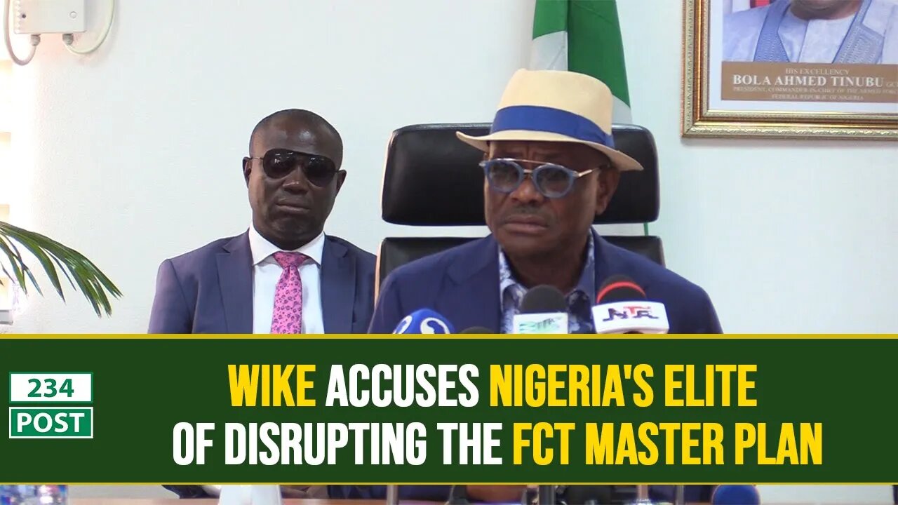 Wike accuses Nigeria's elite of disrupting the FCT Master Plan