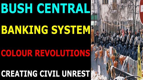 BUSH CENTRAL BANKING SYSTEM COLOUR REVOLUTIONS CREATING CIVIL UNREST