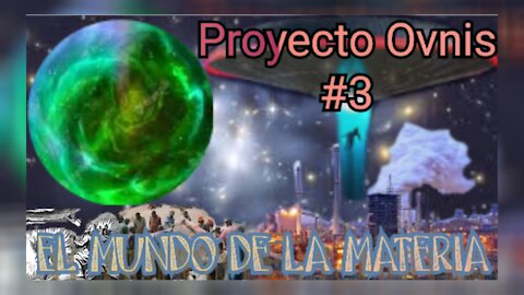 EL MUNDO DE LA MATERIA - PROYECTO OVNIS 3