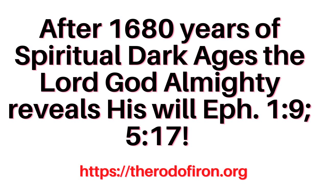 Eph. 5:17. The Lord's will after 1680 years of Spiritual Dark Ages where it was hidden Eph. 1:9