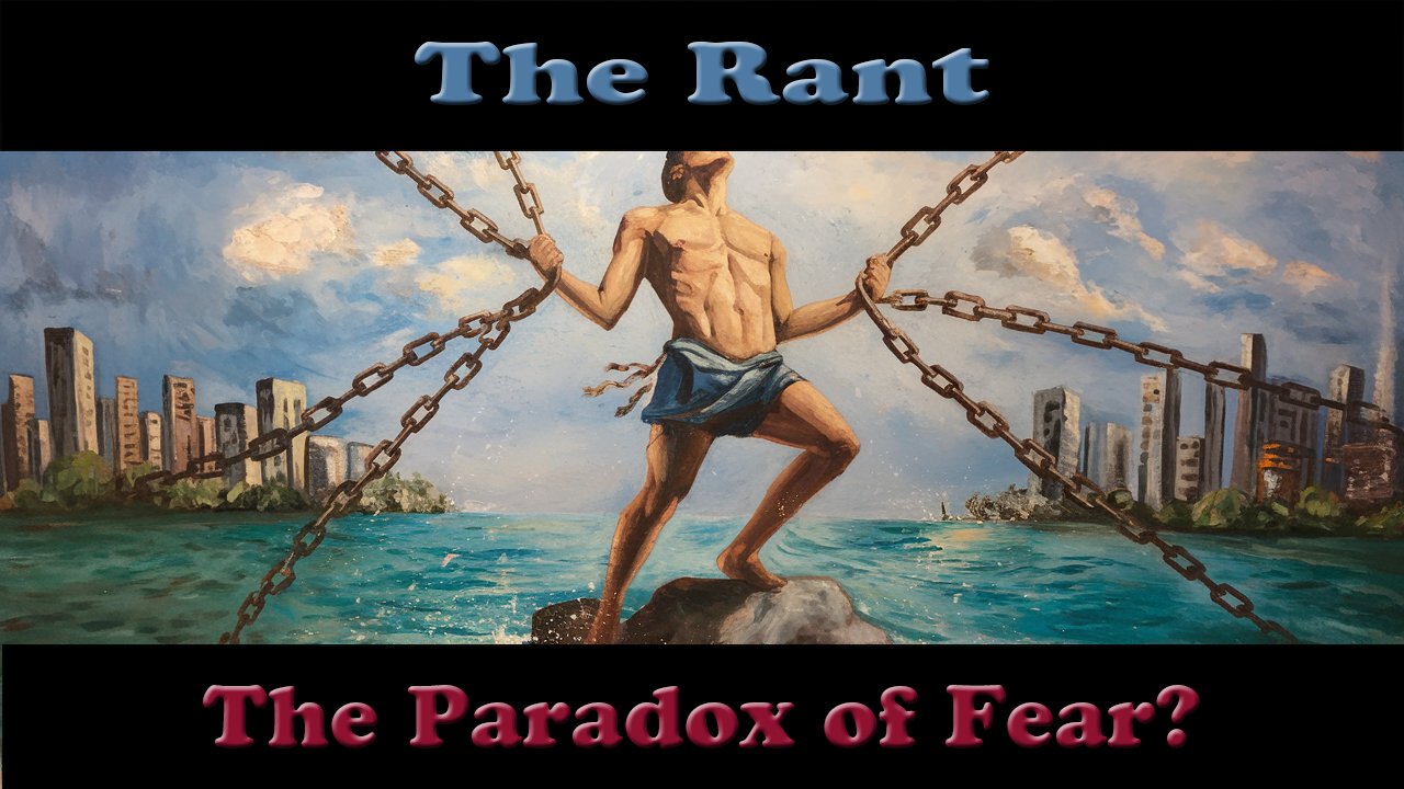 The Rant-The Paradox of Fear?