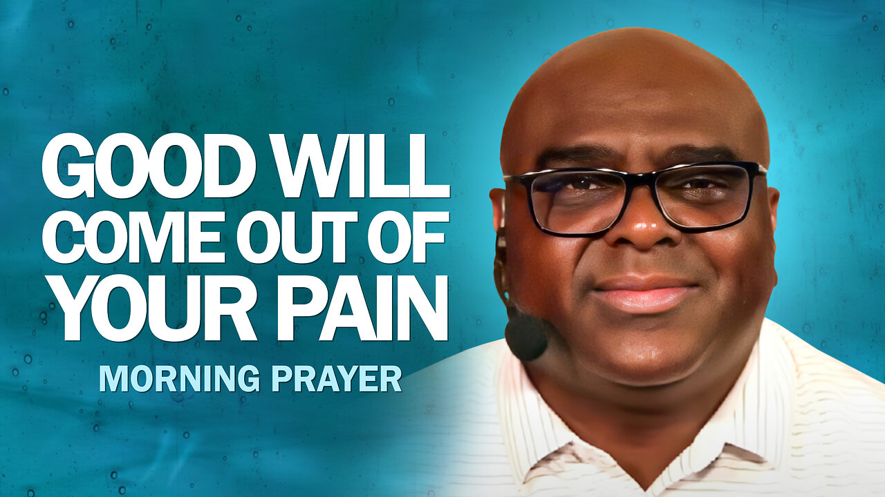 Good Will Come Out of Your Pain - Morning Prayer