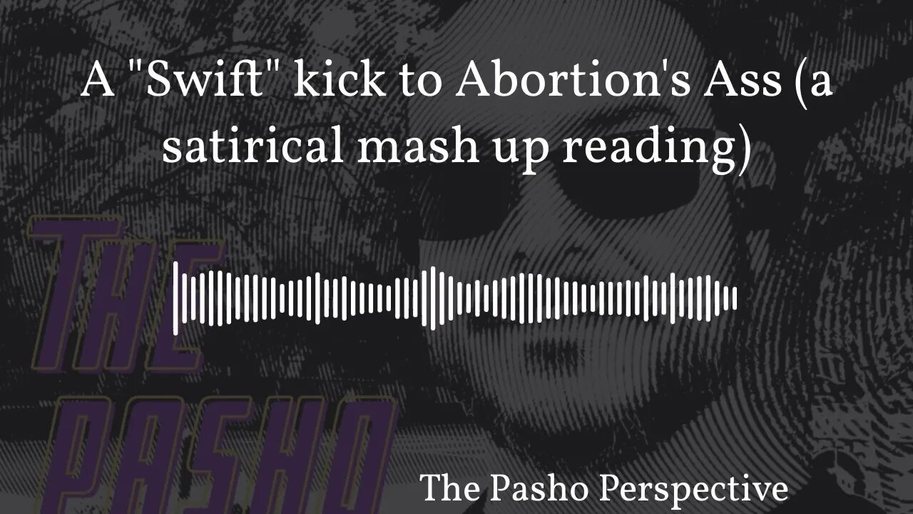 The Pasho Perspective - A "Swift" kick to Abortion's Ass (a satirical mash up reading)