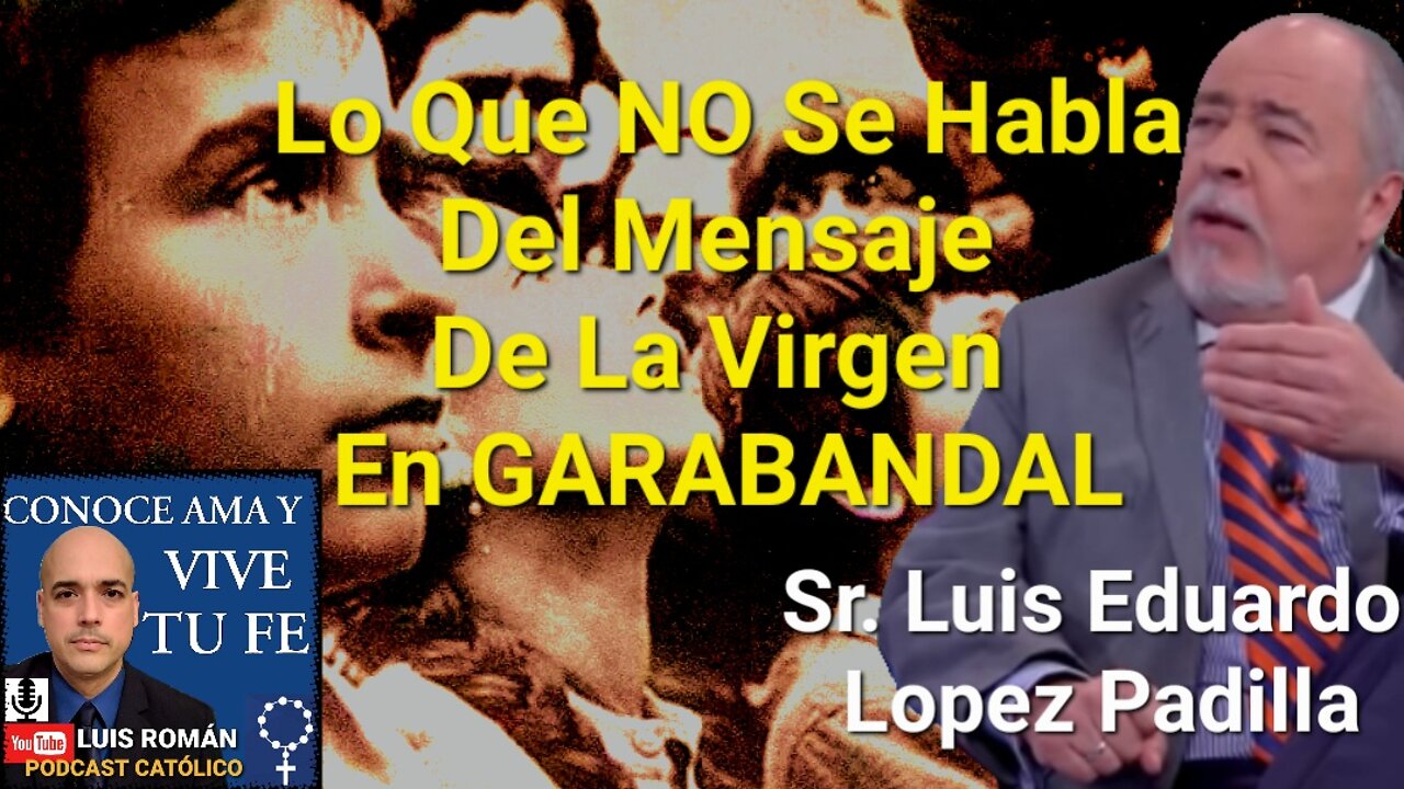 Lo Que NO Se Habla Mensaje De La Virgen María En GARABANDAL / Luis Eduardo Lopez Padilla Luis Roman