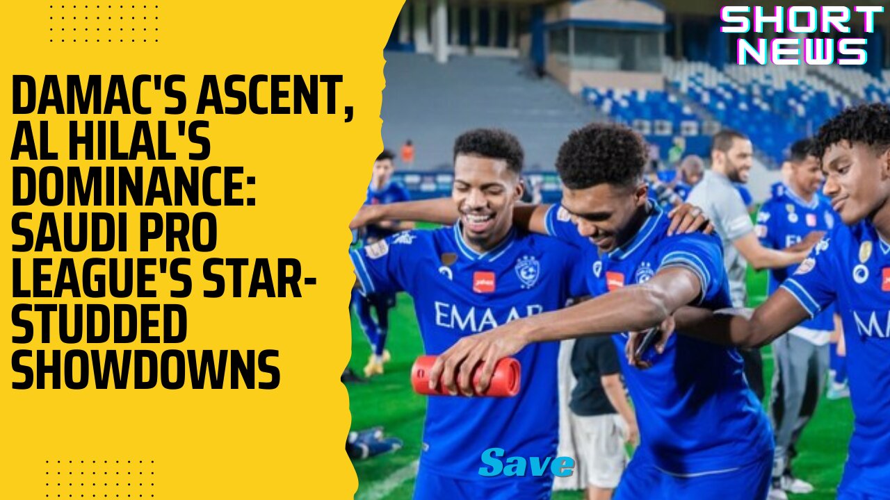 Damac's Ascent, Al Hilal's Dominance: Saudi Pro League's Star-Studded Showdowns