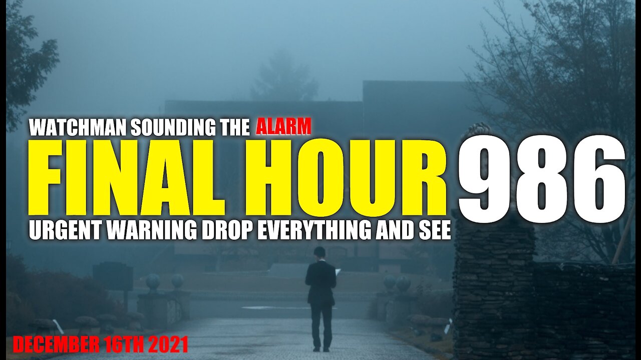 FINAL HOUR 986 - URGENT WARNING DROP EVERYTHING AND SEE - WATCHMAN SOUNDING THE ALARM