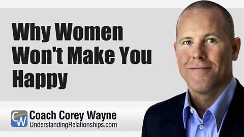 Why Women Won't Make You Happy