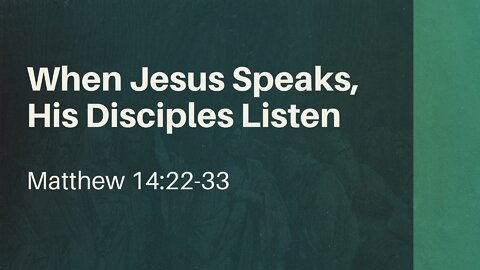 Aug. 28, 2022 - Sunday AM - MESSAGE - When Jesus Speaks, His Disciples Listen (Matt. 14:22-33)