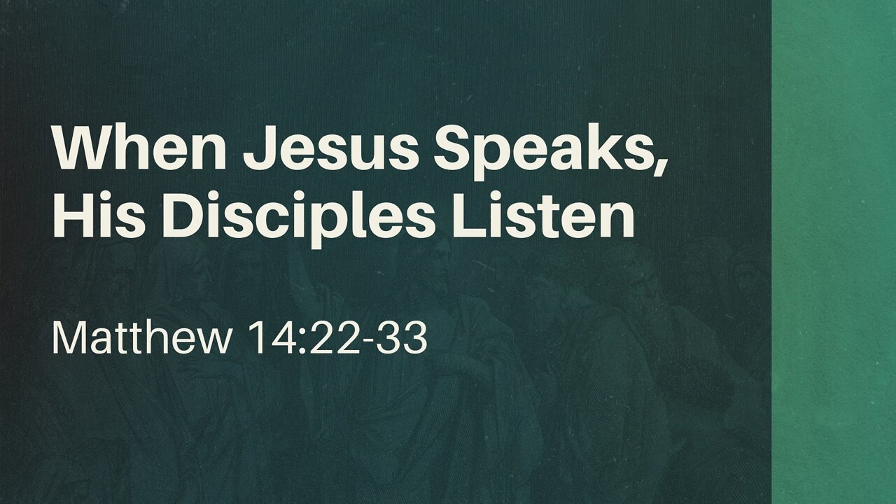 Aug. 28, 2022 - Sunday AM - MESSAGE - When Jesus Speaks, His Disciples Listen (Matt. 14:22-33)