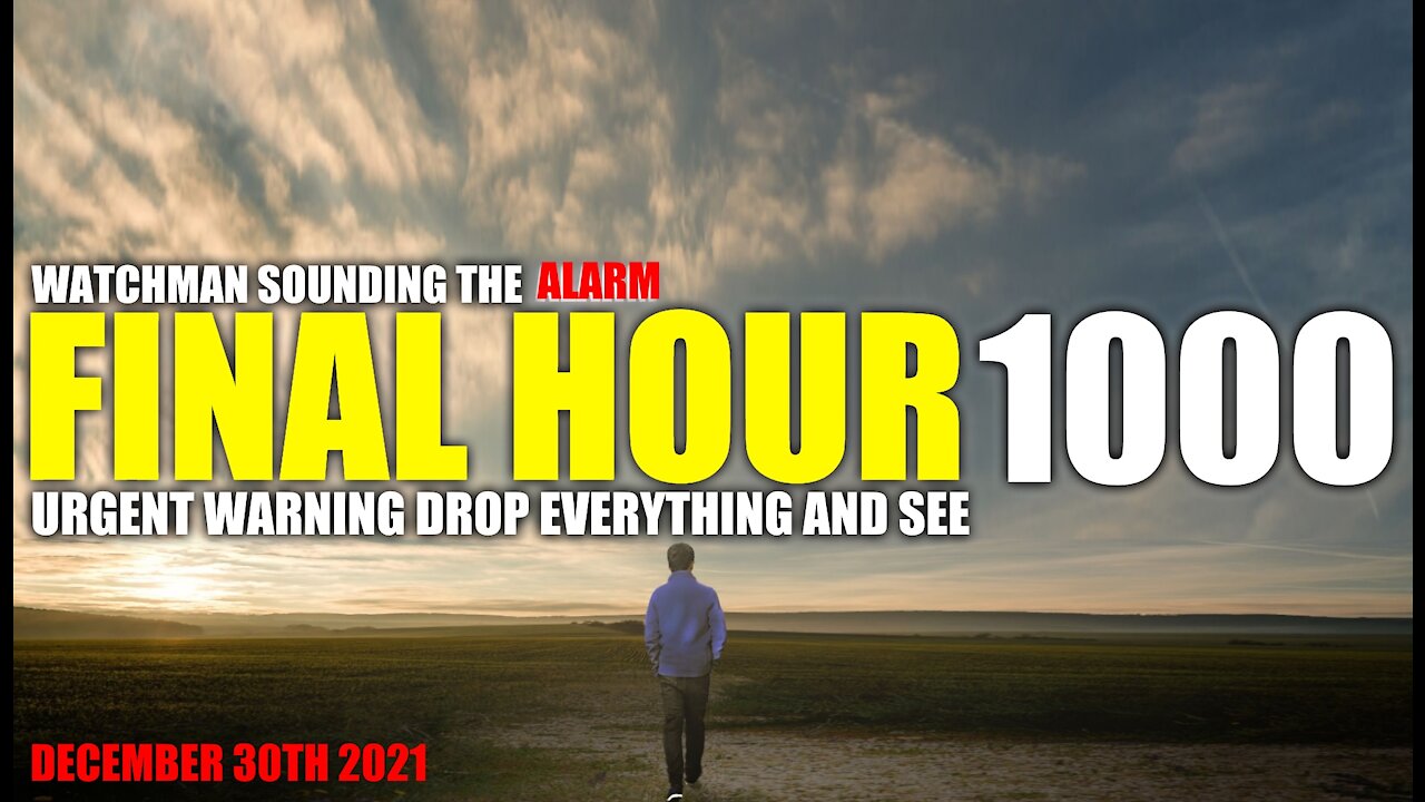 FINAL HOUR 1000 - URGENT WARNING DROP EVERYTHING AND SEE - WATCHMAN SOUNDING THE ALARM