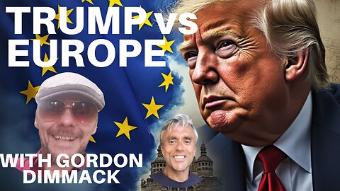 EUROPE AND THE UK VERSUS DONALD TRUMP + THE STATE OF THE UK - WITH GORDON DIMMACK