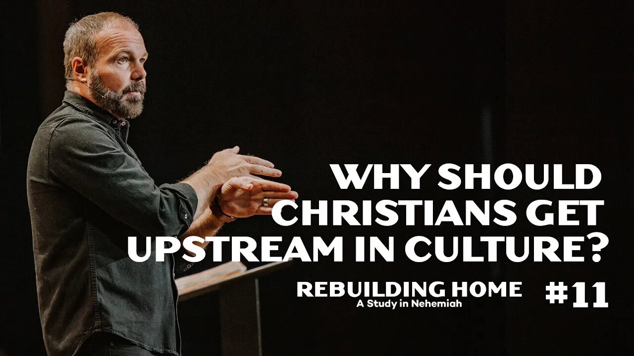 Nehemiah #11 - Why should Christians get upstream in culture?