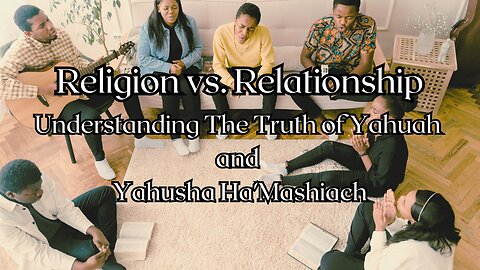 Religion vs. Relationship: Understanding The Truth of Yahuah and Yahusha Ha'Mashiach