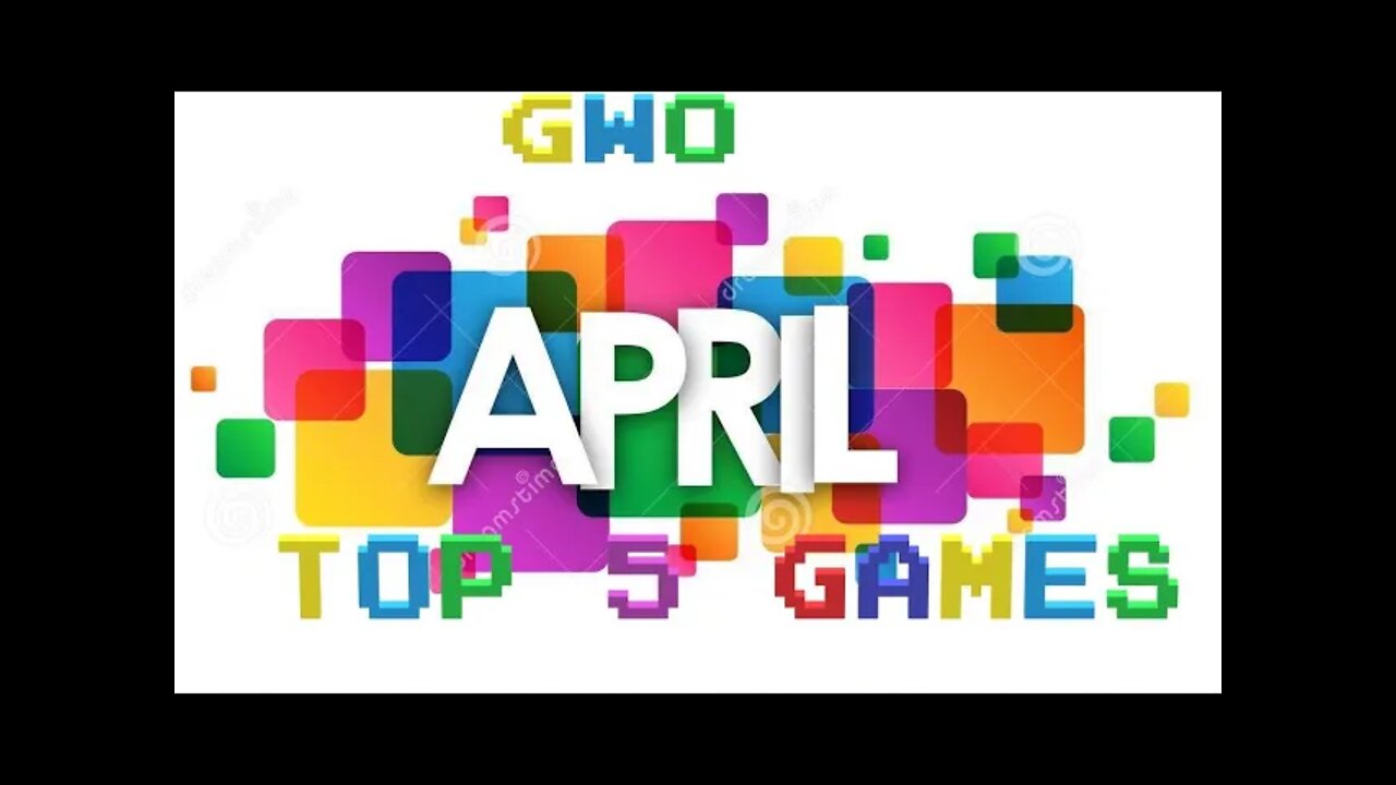 GWO: APRIL TOP 5 GAMES . NOT A BIG RELEASE MONTH.