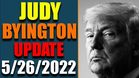 JUDY BYINGTON INTEL: UPDATE AS OF MAY 26, 2022 - TRUMP NEWS