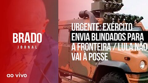 EXÉRCITO ENVIA BLINDADOS PARA A FRONTEIRA /LULA NÃO VAI À POSSE - AO VIVO: BRADO JORNAL - 06/12/2023