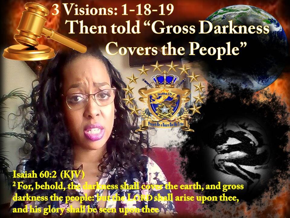 3 Visions: 1-18-19 I saw & Felt Darkness Covers the People & Gross Wickedness The Earth