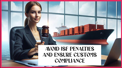 Navigating ISF Requirements: Avoid Penalties and Ensure Customs Compliance