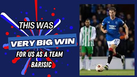 Rangers fc Borna Barisic believes that Rangers can build on their one nil win over Real Betis,