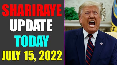 UPDATE NEWS FROM SHARIRAYE OF TODAY'S JULY 15, 2022 - TRUMP NEWS