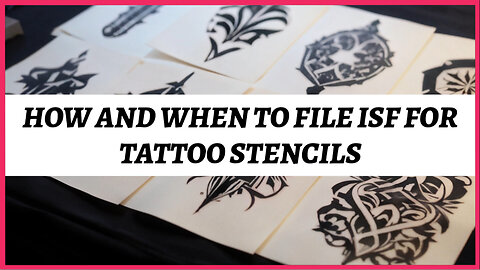 Navigating Customs: Filing an ISF for Tattoo Stencils