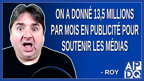 On a donné 13,5 millions par mois en publicité pour soutenir les médias. Dit Roy