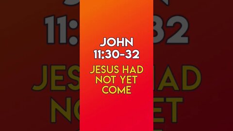 Jesus Had Not Yet Come - John 11:30-32