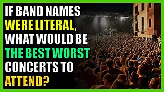 If band names were literal, what would be the best worst concerts to attend?