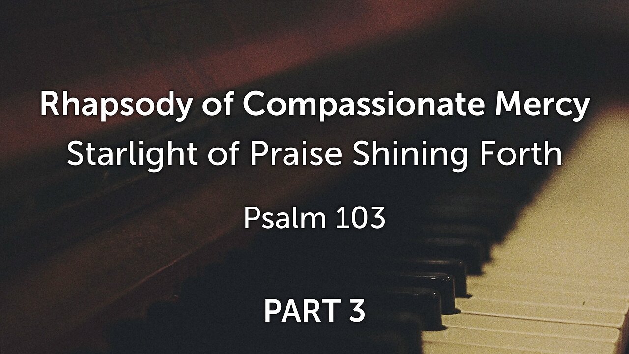 Nov. 13, 2022 - Sunday PM - MESSAGE - Rhapsody of Compassionate Mercy, Part 3 (Ps. 103)