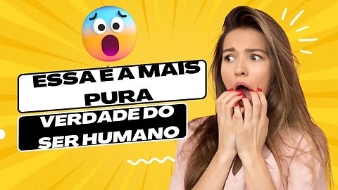 A pura Verdade do Ser humano!