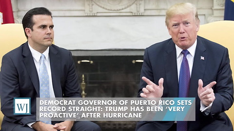 Democrat Governor Of Puerto Rico Sets Record Straight: Trump Has Been ‘Very Proactive’ After Hurricane